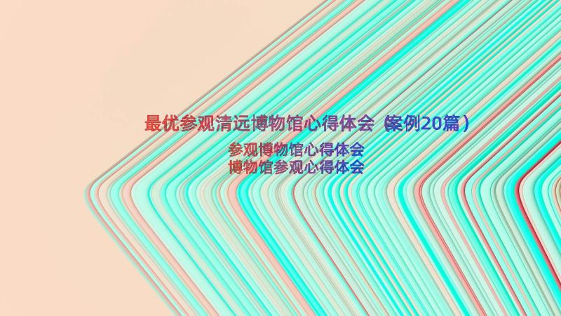 最优参观清远博物馆心得体会（案例20篇）