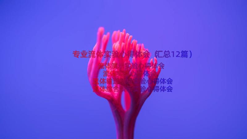 专业流体实验心得体会（汇总12篇）