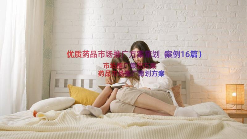 优质药品市场推广方案策划（案例16篇）