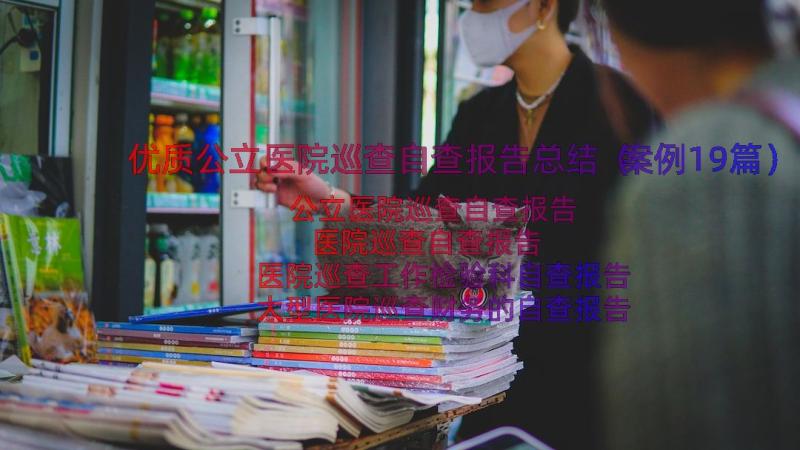 优质公立医院巡查自查报告总结（案例19篇）