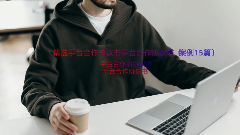 精选平台合作协议书平台合作协议书（案例15篇）