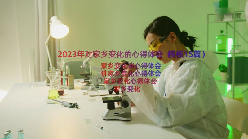 2023年对家乡变化的心得体会（模板15篇）