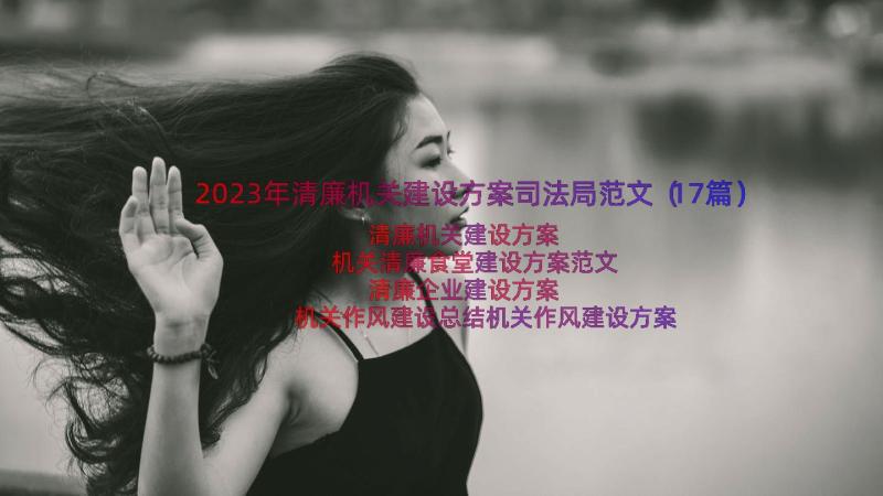 2023年清廉机关建设方案司法局范文（17篇）