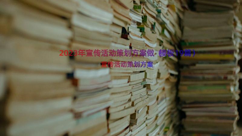 2023年宣传活动策划方案做（模板19篇）