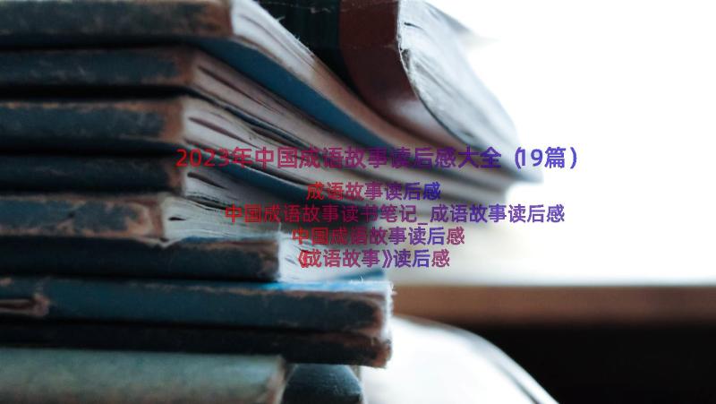 2023年中国成语故事读后感大全（19篇）