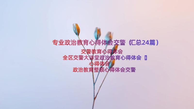 专业政治教育心得体会交警（汇总24篇）