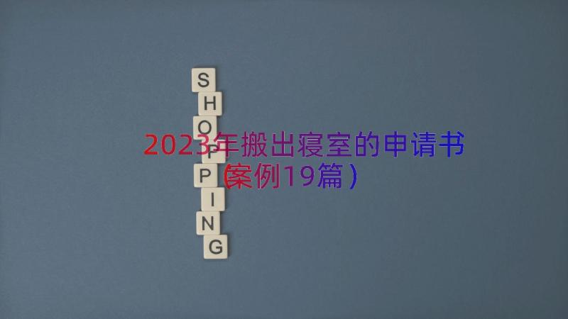 2023年搬出寝室的申请书（案例19篇）