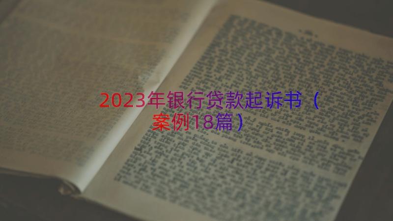 2023年银行贷款起诉书（案例18篇）