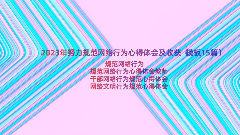 2023年努力规范网络行为心得体会及收获（模板15篇）