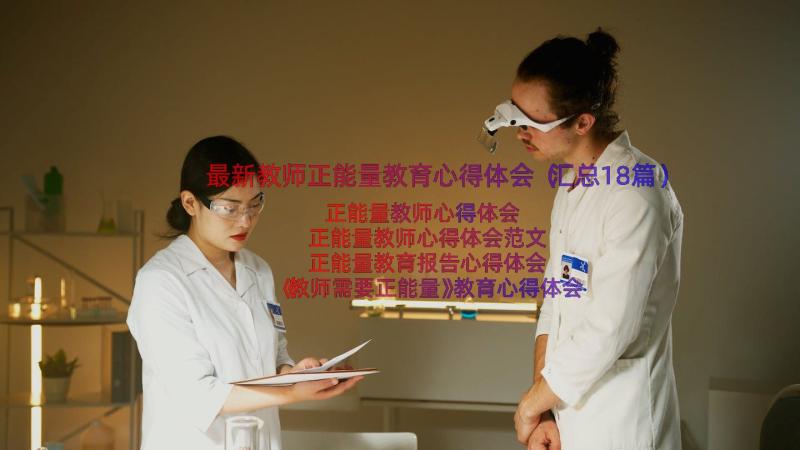 最新教师正能量教育心得体会（汇总18篇）