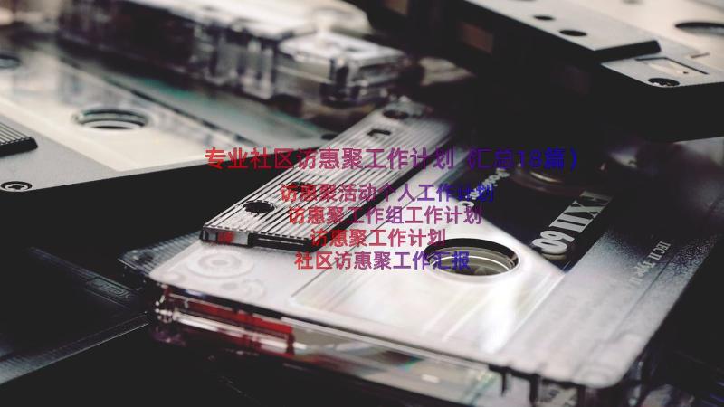 专业社区访惠聚工作计划（汇总18篇）