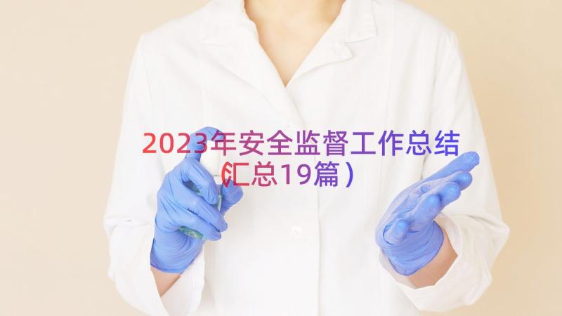 2023年安全监督工作总结（汇总19篇）