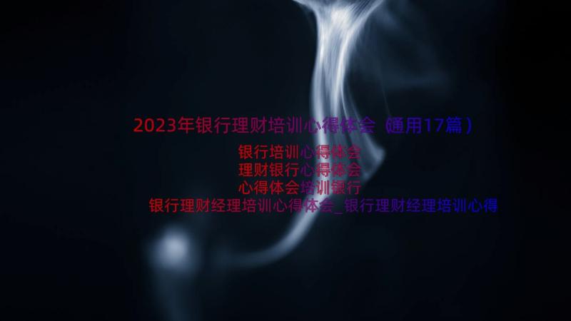 2023年银行理财培训心得体会（通用17篇）