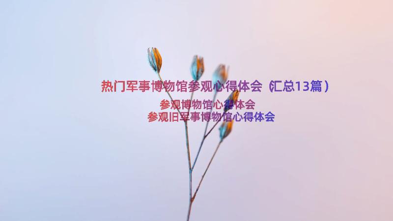 热门军事博物馆参观心得体会（汇总13篇）