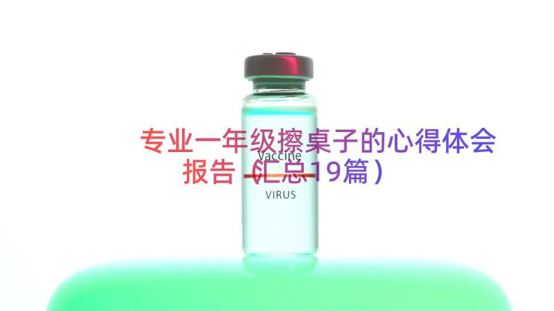 专业一年级擦桌子的心得体会报告（汇总19篇）