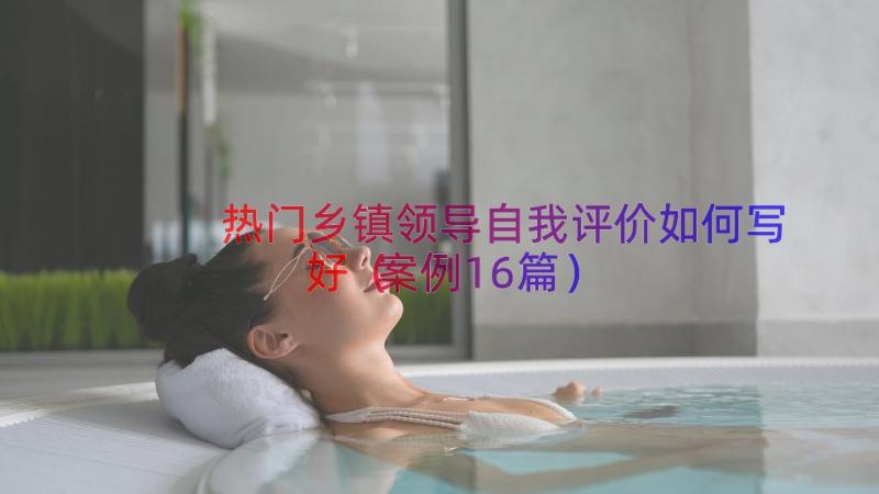 热门乡镇领导自我评价如何写好（案例16篇）