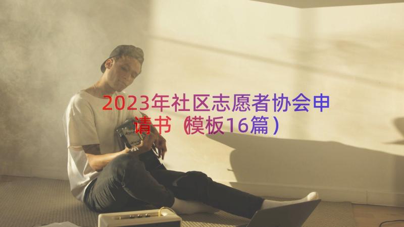 2023年社区志愿者协会申请书（模板16篇）