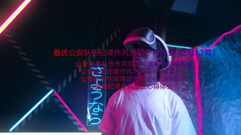 最优公安队伍纪律作风建设心得体会（汇总17篇）