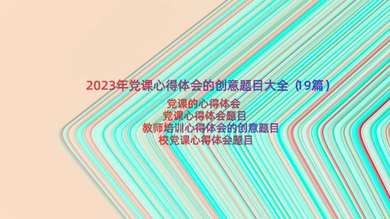 2023年党课心得体会的创意题目大全（19篇）