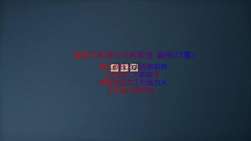 实用工作压力大辞职信（案例22篇）