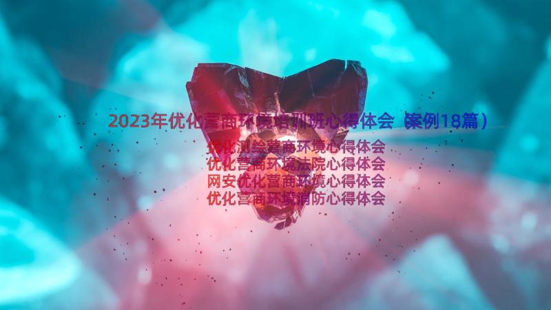 2023年优化营商环境培训班心得体会（案例18篇）