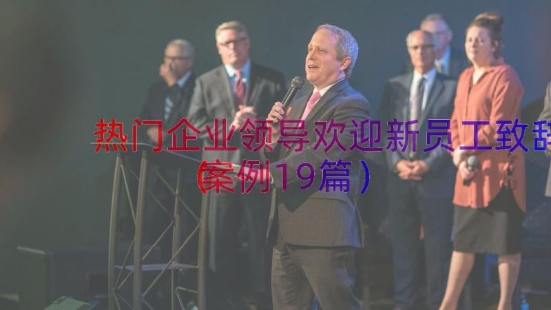 热门企业领导欢迎新员工致辞（案例19篇）