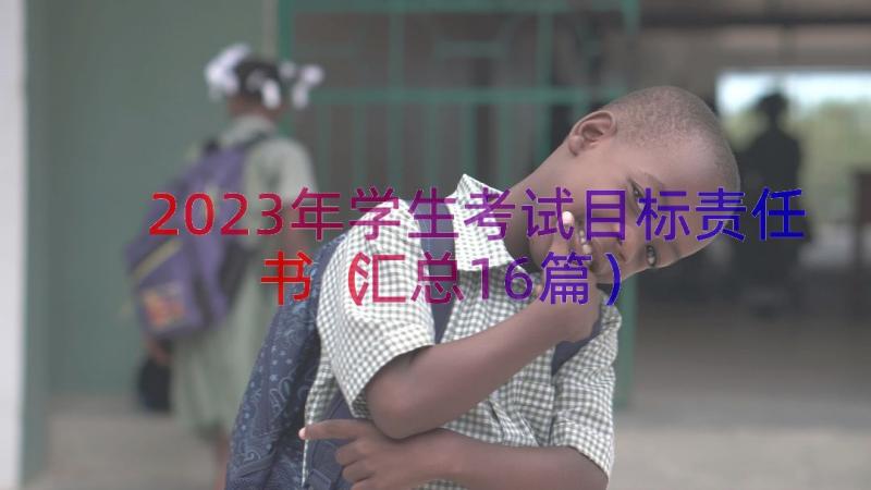 2023年学生考试目标责任书（汇总16篇）