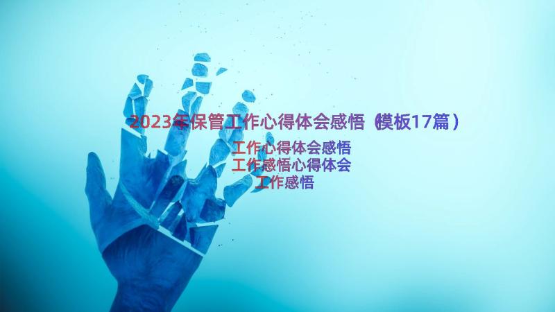 2023年保管工作心得体会感悟（模板17篇）