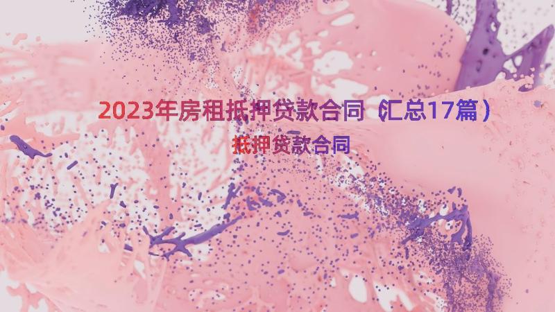 2023年房租抵押贷款合同（汇总17篇）