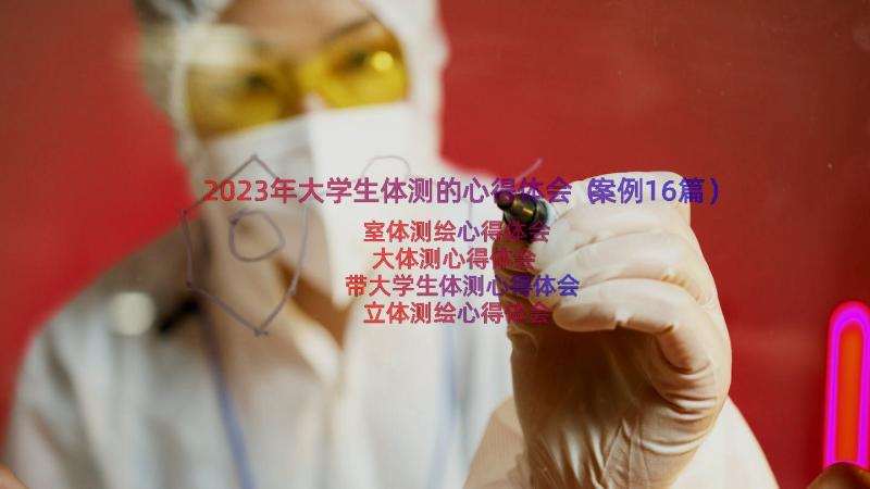 2023年大学生体测的心得体会（案例16篇）