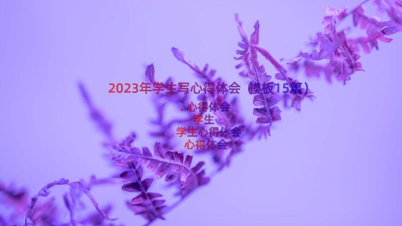 2023年学生写心得体会（模板15篇）