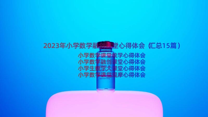 2023年小学数学融创课堂心得体会（汇总15篇）