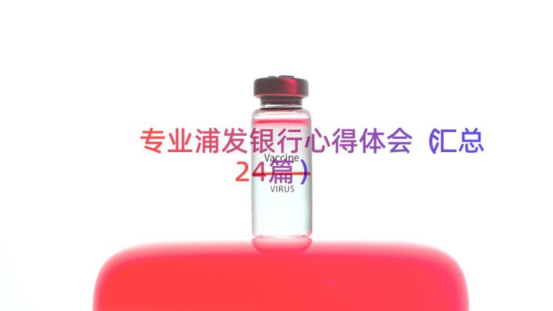 专业浦发银行心得体会（汇总24篇）