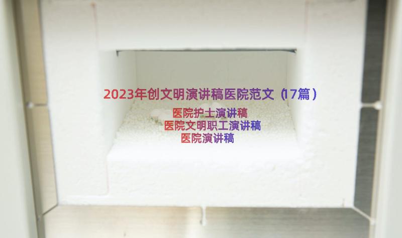 2023年创文明演讲稿医院范文（17篇）