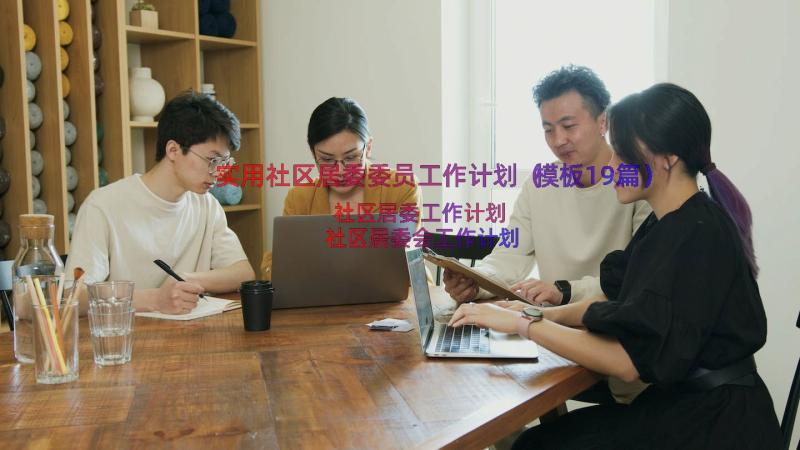 实用社区居委委员工作计划（模板19篇）