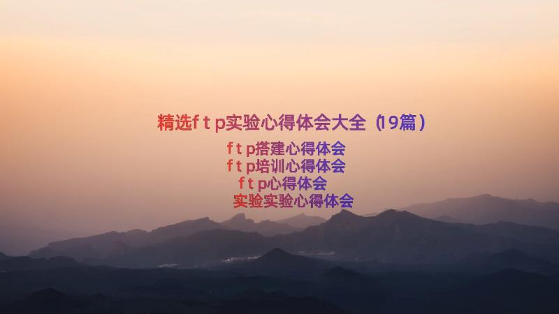 精选ftp实验心得体会大全（19篇）