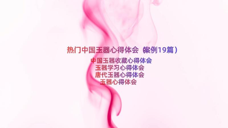 热门中国玉器心得体会（案例19篇）