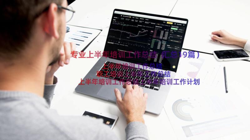 专业上半年培训工作总结（汇总19篇）