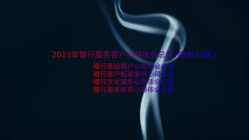 2023年银行服务客户心得体会总结（案例23篇）