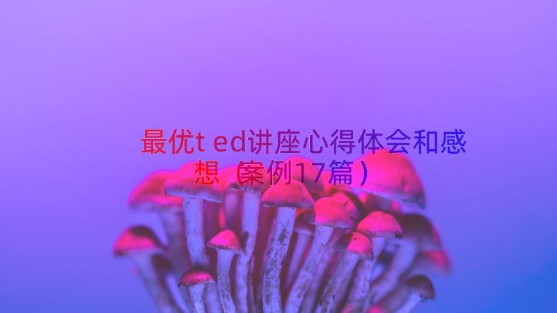 最优ted讲座心得体会和感想（案例17篇）