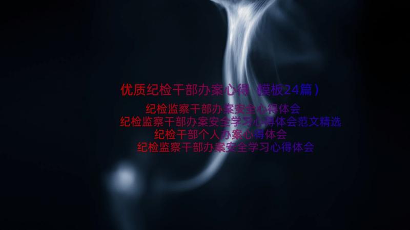 优质纪检干部办案心得（模板24篇）