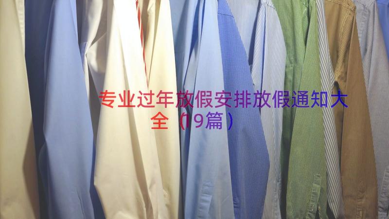 专业过年放假安排放假通知大全（19篇）