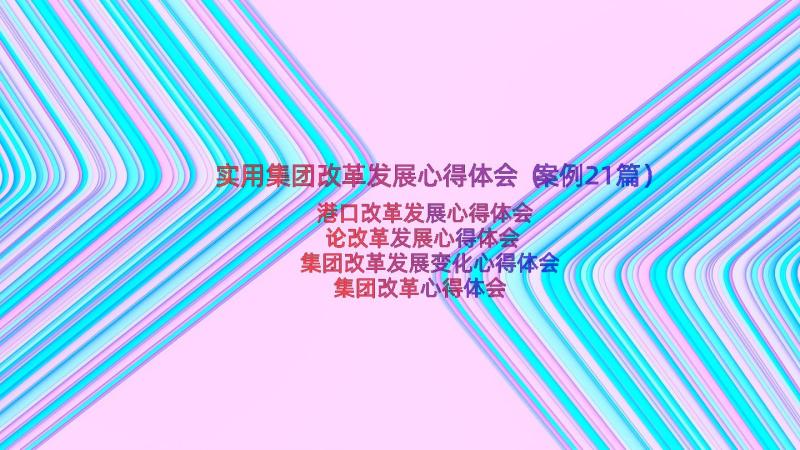 实用集团改革发展心得体会（案例21篇）