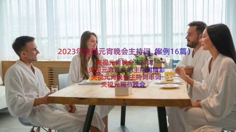 2023年央视元宵晚会主持词（案例16篇）