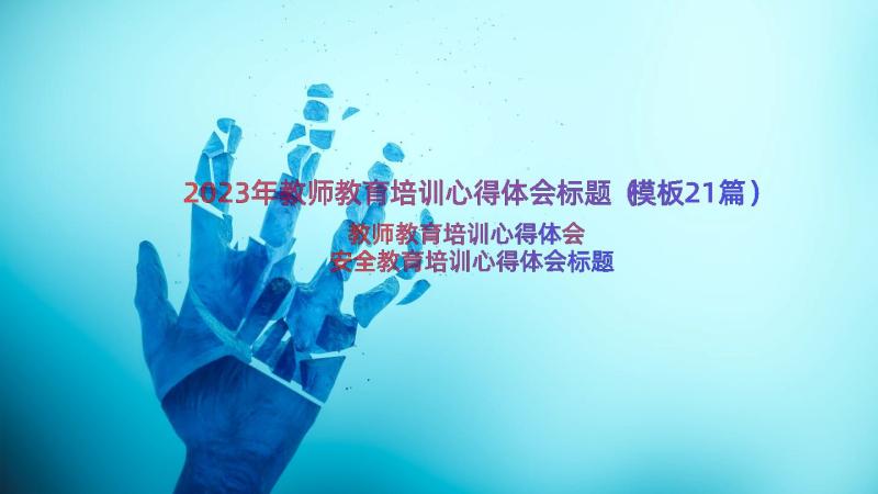 2023年教师教育培训心得体会标题（模板21篇）