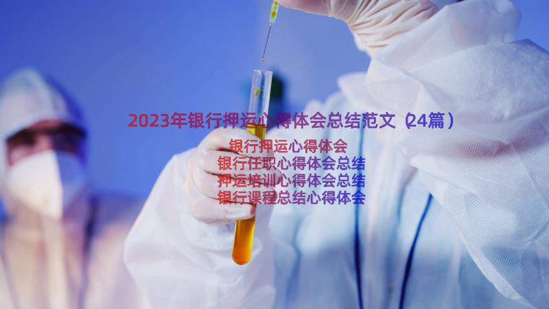 2023年银行押运心得体会总结范文（24篇）