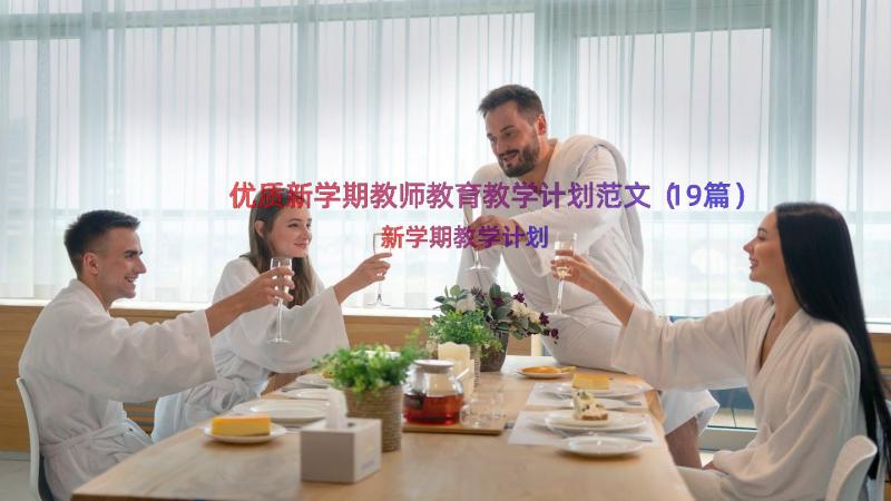 优质新学期教师教育教学计划范文（19篇）