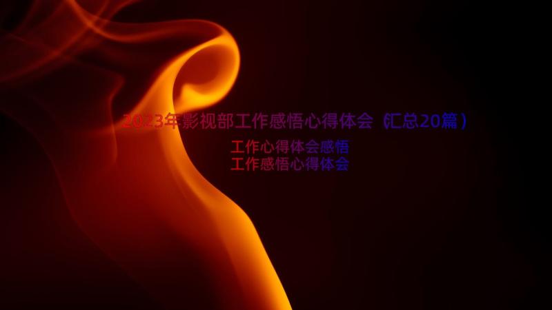 2023年影视部工作感悟心得体会（汇总20篇）