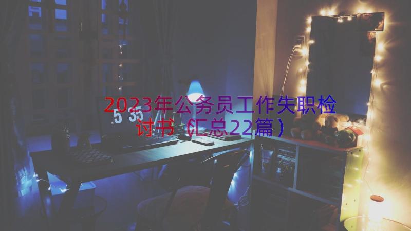 2023年公务员工作失职检讨书（汇总22篇）