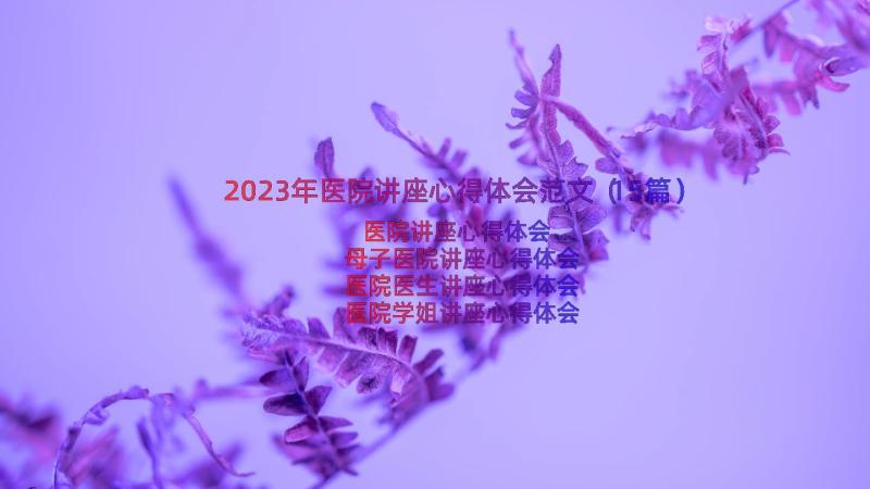 2023年医院讲座心得体会范文（15篇）